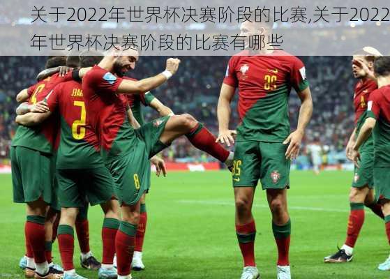 关于2022年世界杯决赛阶段的比赛,关于2022年世界杯决赛阶段的比赛有哪些