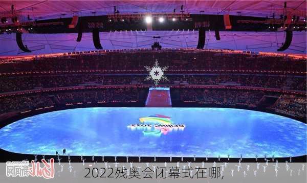 2022残奥会闭幕式在哪,