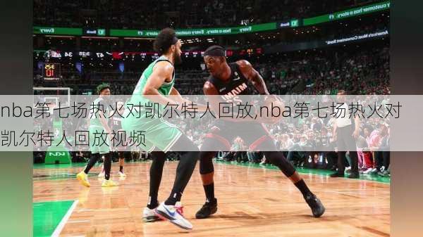 nba第七场热火对凯尔特人回放,nba第七场热火对凯尔特人回放视频