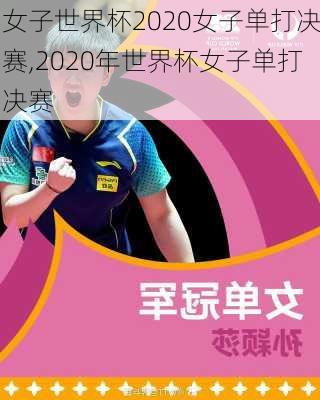 女子世界杯2020女子单打决赛,2020年世界杯女子单打决赛