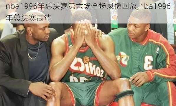 nba1996年总决赛第六场全场录像回放,nba1996年总决赛高清