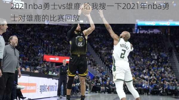 2021nba勇士vs雄鹿,给我搜一下2021年nba勇士对雄鹿的比赛回放