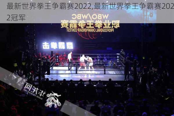 最新世界拳王争霸赛2022,最新世界拳王争霸赛2022冠军