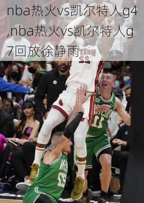 nba热火vs凯尔特人g4,nba热火vs凯尔特人g7回放徐静雨