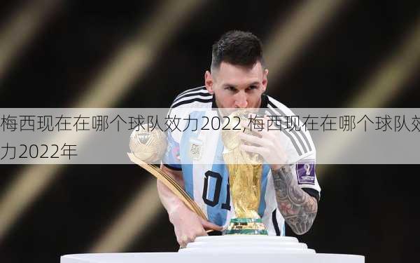 梅西现在在哪个球队效力2022,梅西现在在哪个球队效力2022年