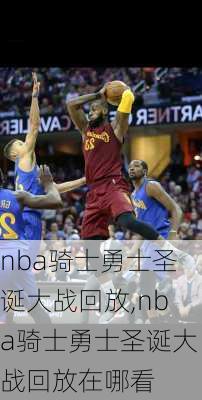 nba骑士勇士圣诞大战回放,nba骑士勇士圣诞大战回放在哪看