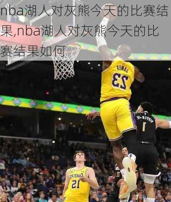 nba湖人对灰熊今天的比赛结果,nba湖人对灰熊今天的比赛结果如何