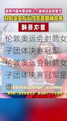 伦敦奥运会射箭女子团体决赛冠军,伦敦奥运会射箭女子团体决赛冠军是谁