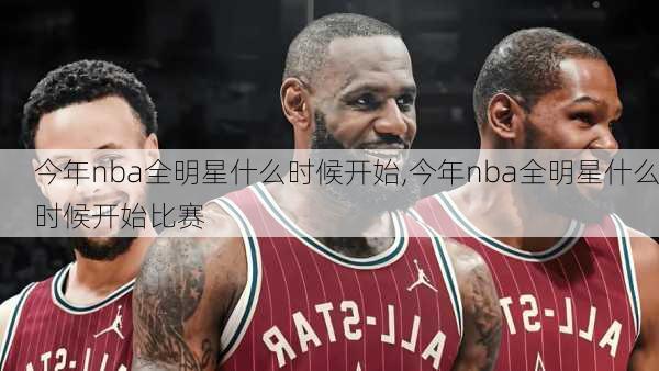 今年nba全明星什么时候开始,今年nba全明星什么时候开始比赛