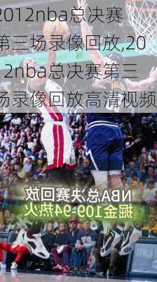 2012nba总决赛第三场录像回放,2012nba总决赛第三场录像回放高清视频