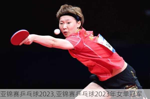 亚锦赛乒乓球2023,亚锦赛乒乓球2023年女单冠军