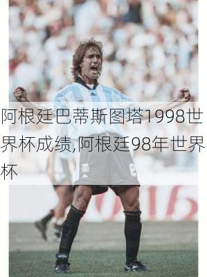 阿根廷巴蒂斯图塔1998世界杯成绩,阿根廷98年世界杯