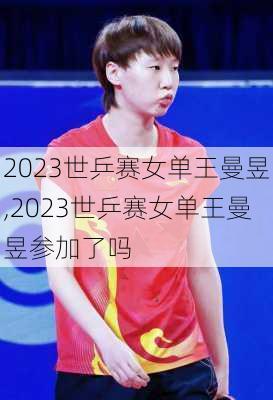 2023世乒赛女单王曼昱,2023世乒赛女单王曼昱参加了吗