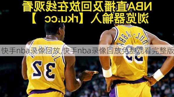 快手nba录像回放,快手nba录像回放免费观看完整版