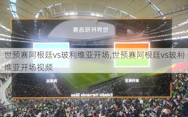 世预赛阿根廷vs玻利维亚开场,世预赛阿根廷vs玻利维亚开场视频