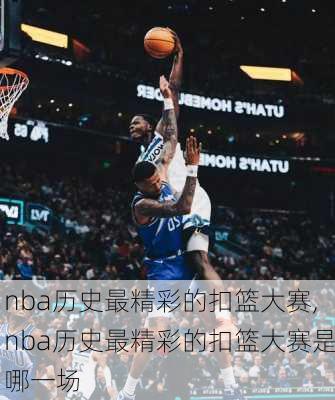 nba历史最精彩的扣篮大赛,nba历史最精彩的扣篮大赛是哪一场