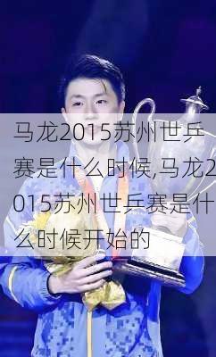 马龙2015苏州世乒赛是什么时候,马龙2015苏州世乒赛是什么时候开始的