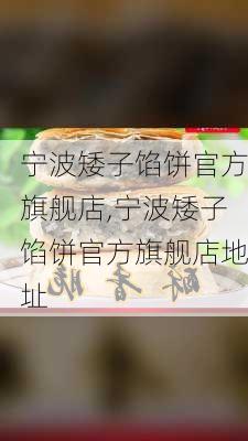 宁波矮子馅饼官方旗舰店,宁波矮子馅饼官方旗舰店地址