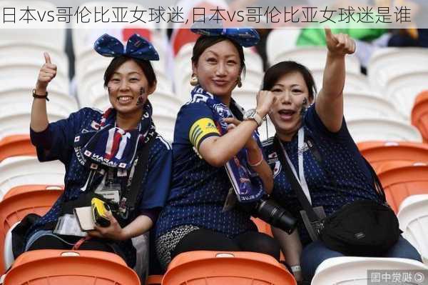 日本vs哥伦比亚女球迷,日本vs哥伦比亚女球迷是谁