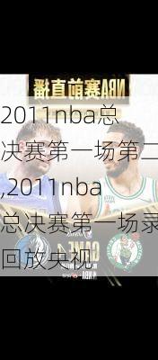 2011nba总决赛第一场第二节,2011nba总决赛第一场录像回放央视