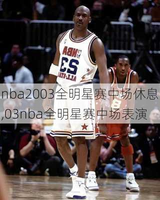 nba2003全明星赛中场休息,03nba全明星赛中场表演