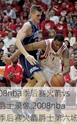 08nba季后赛火箭vs爵士录像,2008nba季后赛火箭爵士第六场