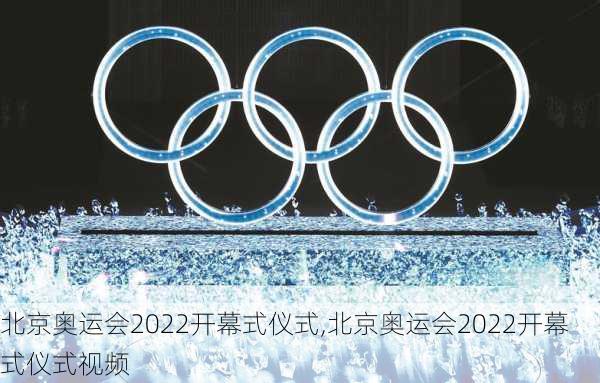 北京奥运会2022开幕式仪式,北京奥运会2022开幕式仪式视频