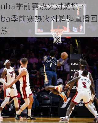 nba季前赛热火对鹈鹕,nba季前赛热火对鹈鹕直播回放