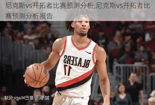 尼克斯vs开拓者比赛预测分析,尼克斯vs开拓者比赛预测分析报告