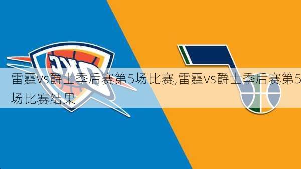 雷霆vs爵士季后赛第5场比赛,雷霆vs爵士季后赛第5场比赛结果