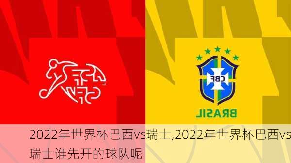 2022年世界杯巴西vs瑞士,2022年世界杯巴西vs瑞士谁先开的球队呢