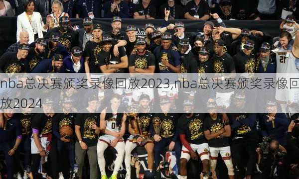 nba总决赛颁奖录像回放2023,nba总决赛颁奖录像回放2024