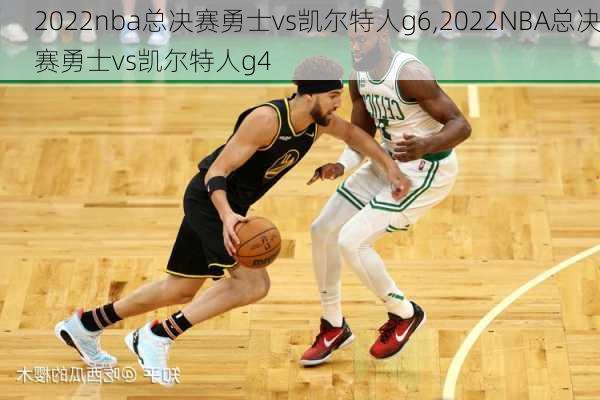 2022nba总决赛勇士vs凯尔特人g6,2022NBA总决赛勇士vs凯尔特人g4