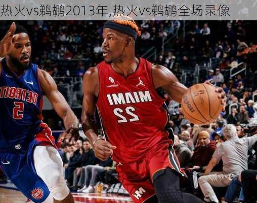 热火vs鹈鹕2013年,热火vs鹈鹕全场录像