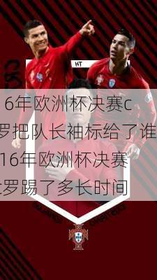 16年欧洲杯决赛c罗把队长袖标给了谁,16年欧洲杯决赛c罗踢了多长时间