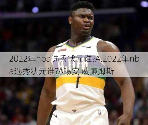 2022年nba选秀状元谁?A,2022年nba选秀状元谁?A锡安 威廉姆斯