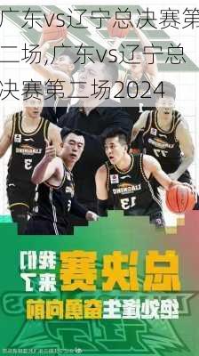 广东vs辽宁总决赛第二场,广东vs辽宁总决赛第二场2024