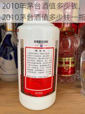 2010年茅台酒值多少钱,2010茅台酒值多少钱一瓶