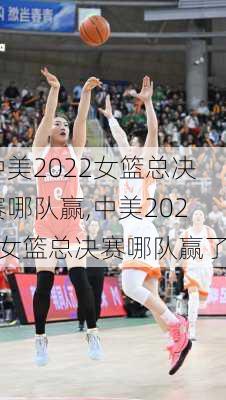 中美2022女篮总决赛哪队赢,中美2022女篮总决赛哪队赢了