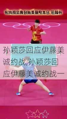 孙颖莎回应伊藤美诚约战,孙颖莎回应伊藤美诚约战一