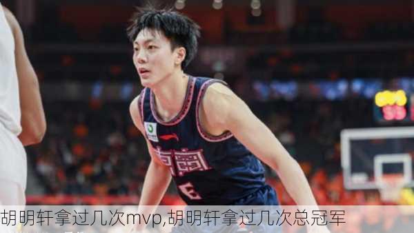 胡明轩拿过几次mvp,胡明轩拿过几次总冠军