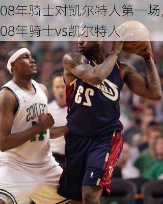 08年骑士对凯尔特人第一场,08年骑士vs凯尔特人