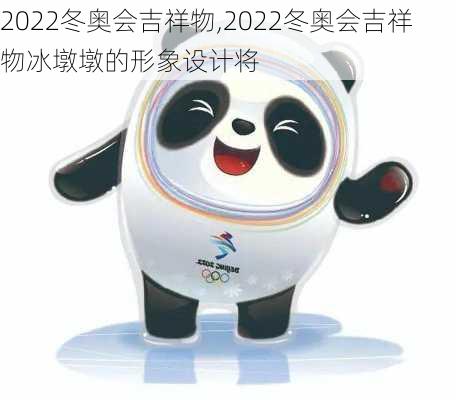 2022冬奥会吉祥物,2022冬奥会吉祥物冰墩墩的形象设计将