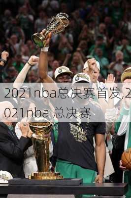 2021nba总决赛首发,2021nba 总决赛