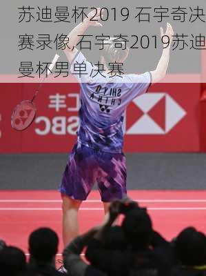 苏迪曼杯2019 石宇奇决赛录像,石宇奇2019苏迪曼杯男单决赛