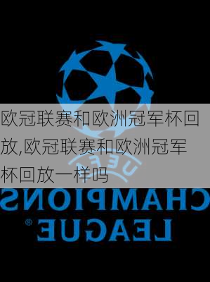 欧冠联赛和欧洲冠军杯回放,欧冠联赛和欧洲冠军杯回放一样吗