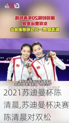 2021苏迪曼杯陈清晨,苏迪曼杯决赛陈清晨对双松