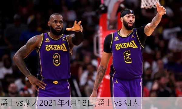 爵士vs湖人2021年4月18日,爵士 vs 湖人