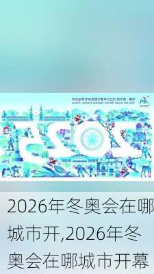 2026年冬奥会在哪城市开,2026年冬奥会在哪城市开幕