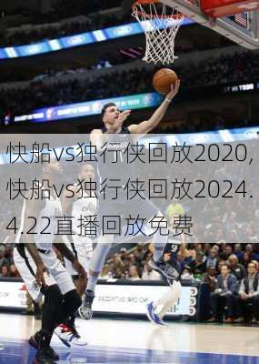 快船vs独行侠回放2020,快船vs独行侠回放2024.4.22直播回放免费